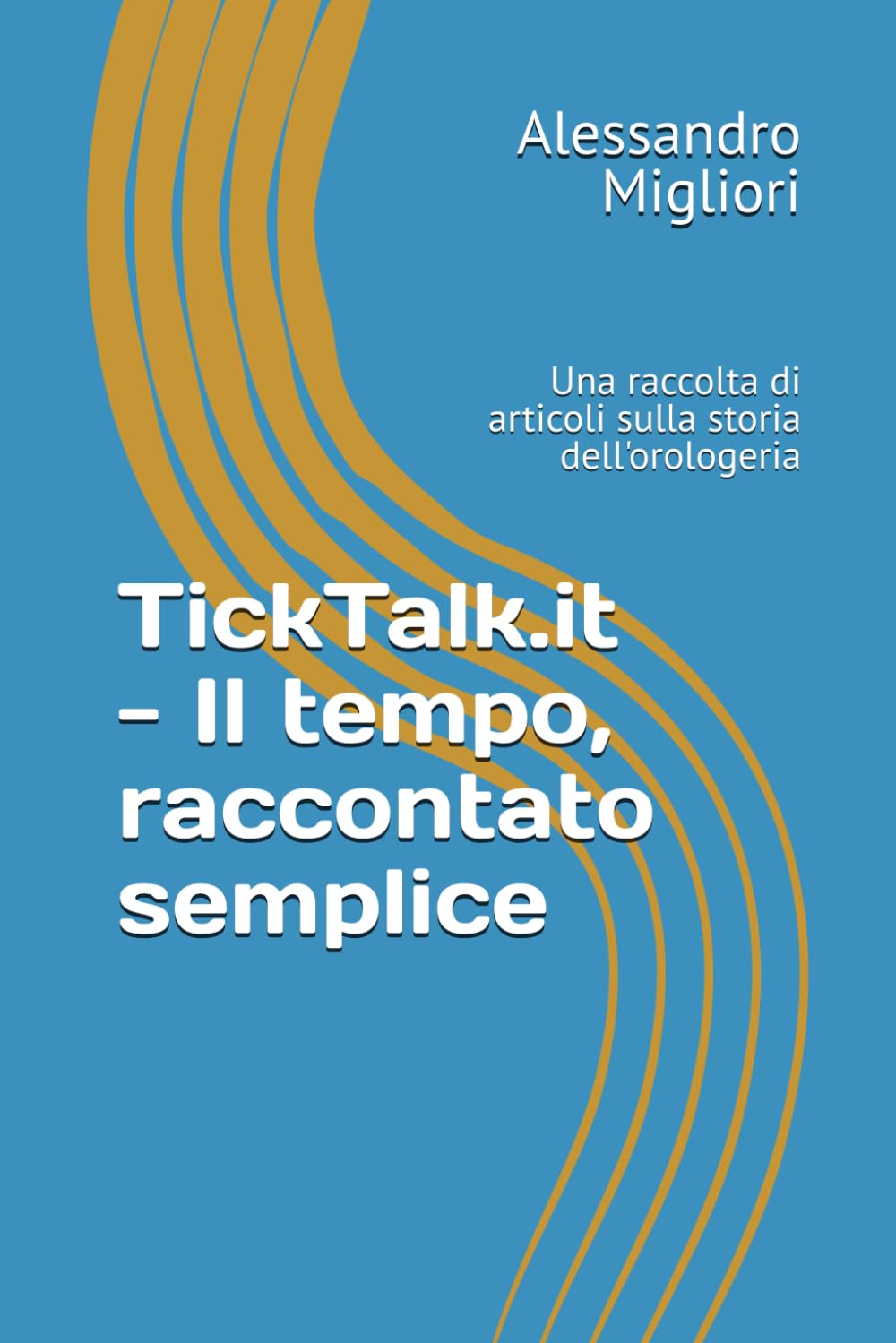 TickTalk.it - Il tempo, raccontato semplice: Una raccolta di articoli sulla storia dell'orologeria