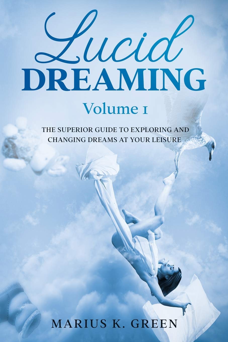 Lucid Dreaming: The Superior Guide to Exploring and Changing Dreams at Your Leisure - Volume 1