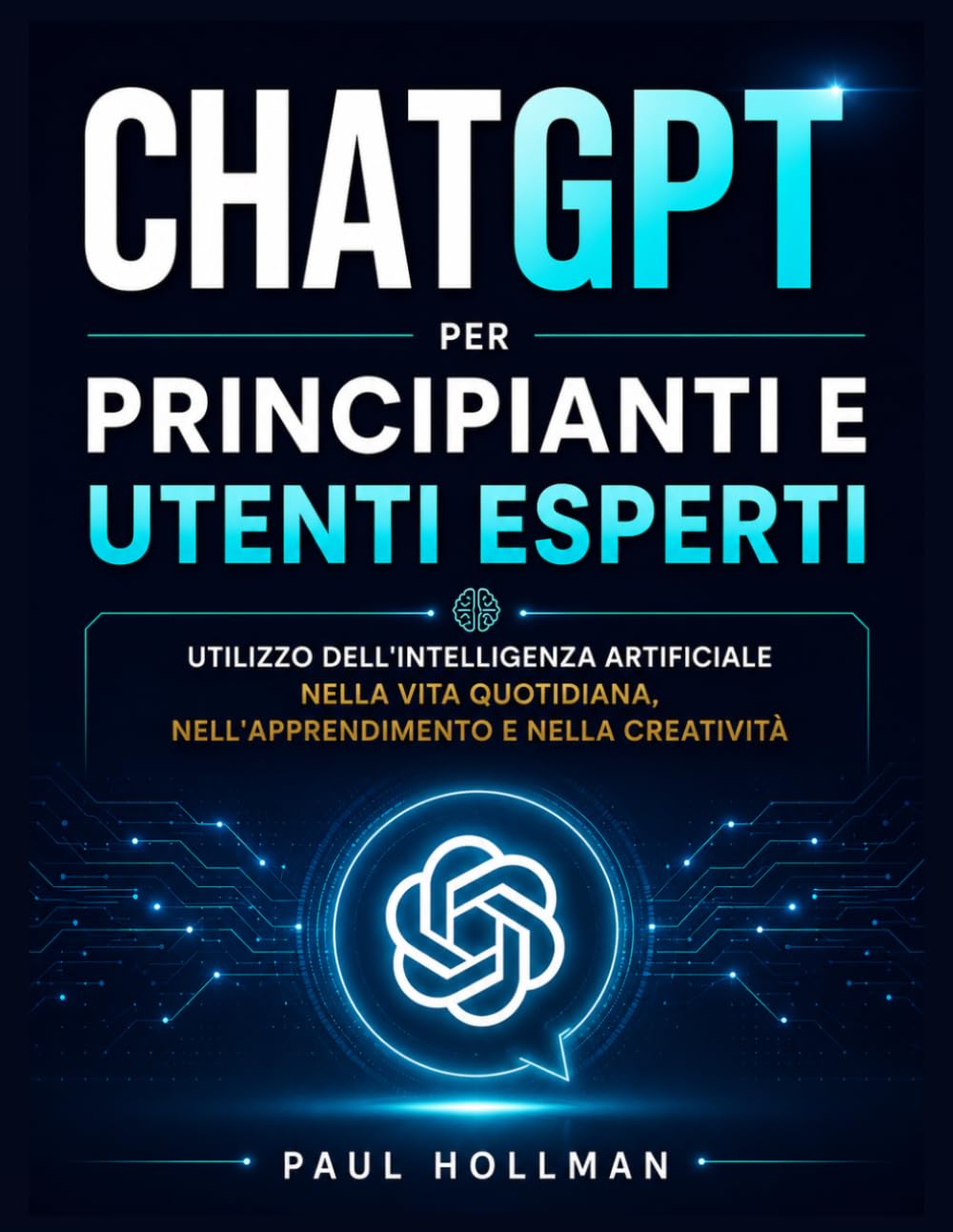 ChatGPT per principianti e utenti esperti: Utilizzo dell'intelligenza artificiale nella vita quotidiana, nell'apprendimento e nella creatività.