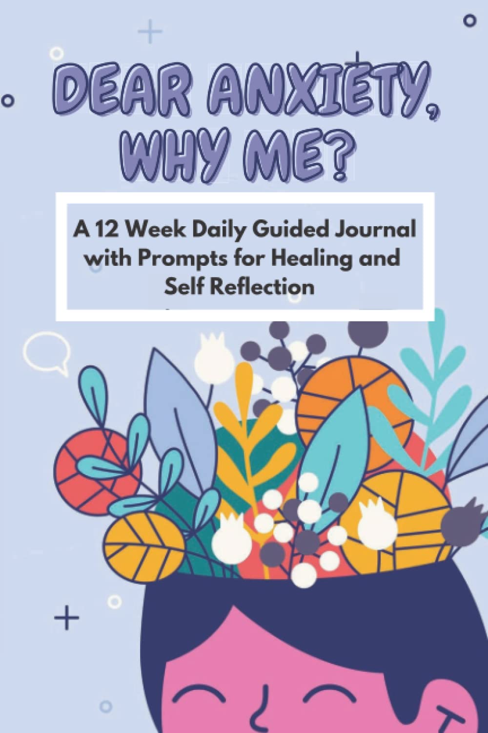 Dear Anxiety, Why Me: A 12 Week Daily Guided Journal with Prompts for Healing and Self Reflection