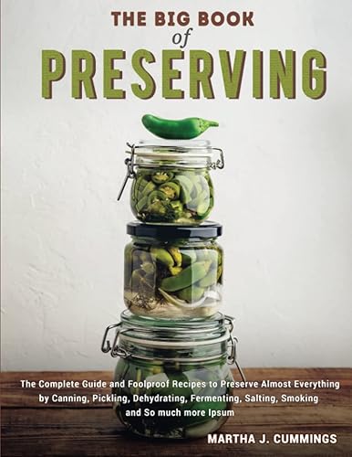 the Big Book of Preserving: The Complete Guide and Foolproof Recipes to Preserve Almost Everything by Canning, Pickling, Dehydrating, Fermenting, Salting, Smoking and So much more
