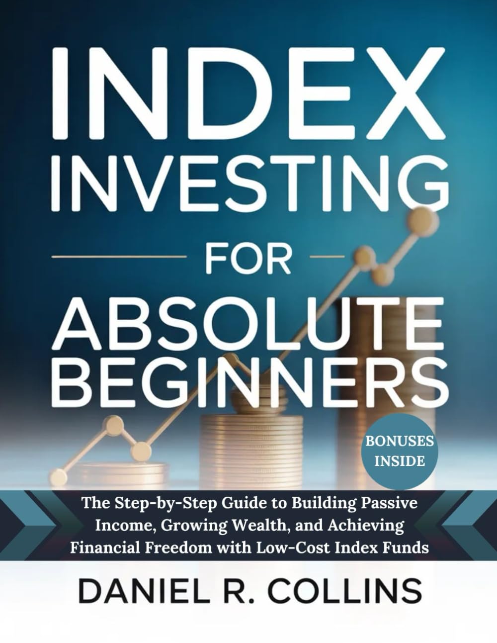 INDEX INVESTING FOR ABSOLUTE BEGINNERS: The Step-by-Step Guide to Building Passive Income, Growing Wealth, and Achieving Financial Freedom with Low-Cost Index Funds
