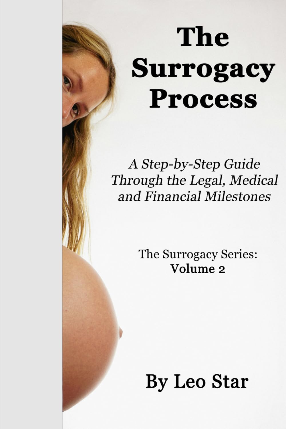 The Surrogacy Process: A Step-by-Step Guide Through IVF, Legal Contracts, Finances, and Medical Milestones (The Surrogacy Series)