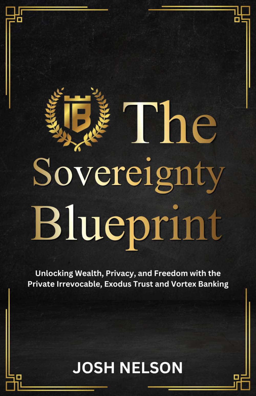 The Sovereignty Blueprint: Unlocking Wealth, Privacy and Freedom with the Private Irrevocable Exodus Trust and Vortex Banking (The Intelligent Banker by Infinite Wealth Strategist)
