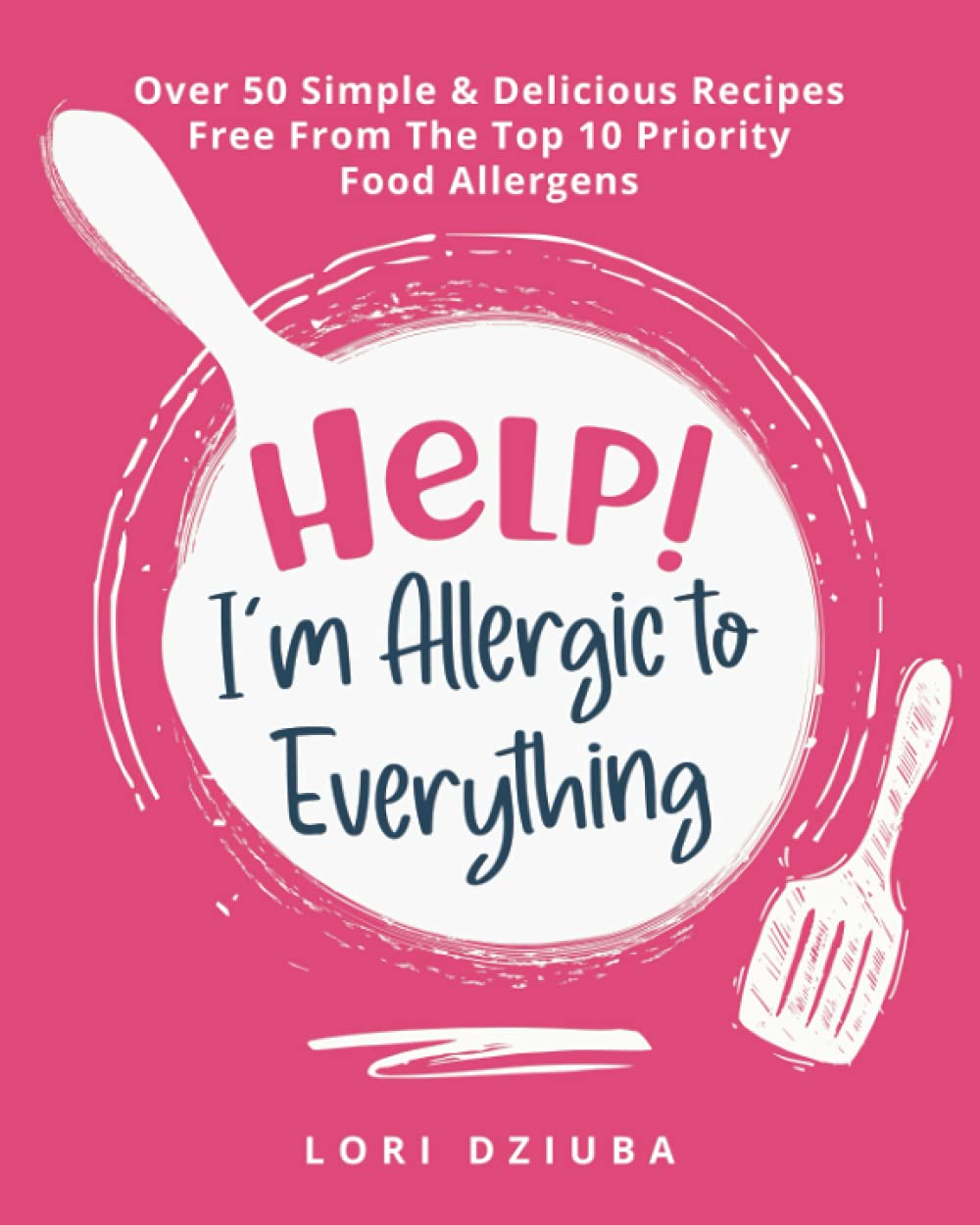 Help! I'm Allergic to Everything: Over 50 Simple & Delicious Recipes Free From The Top 10 Priority F