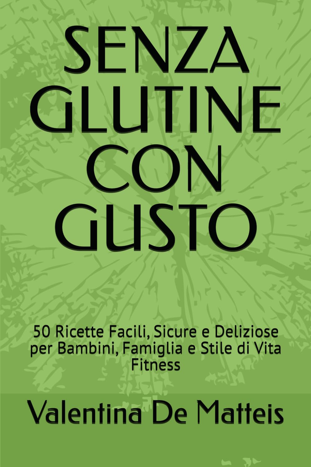 SENZA GLUTINE CON GUSTO: 50 Ricette Facili, Sicure e Deliziose per Bambini, Famiglia e Stile di Vita Fitness