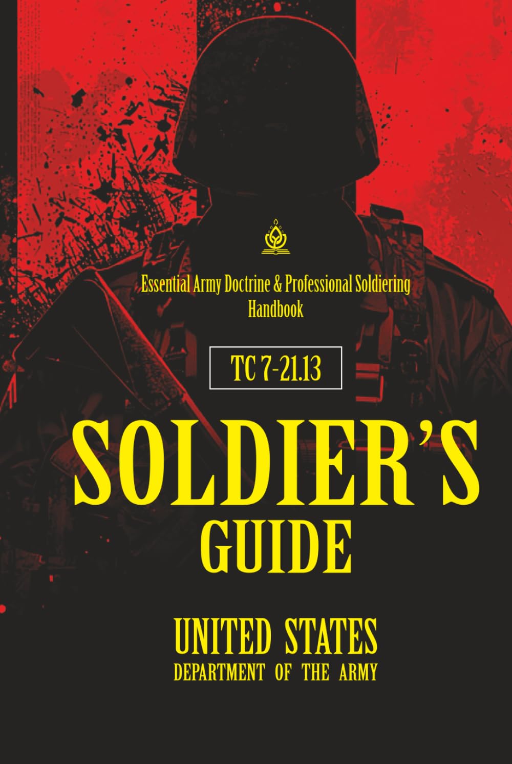 TC 7‑21.13 SOLDIER’S GUIDE: [Annotated] Essential Army Doctrine & Professional Soldiering Handbook