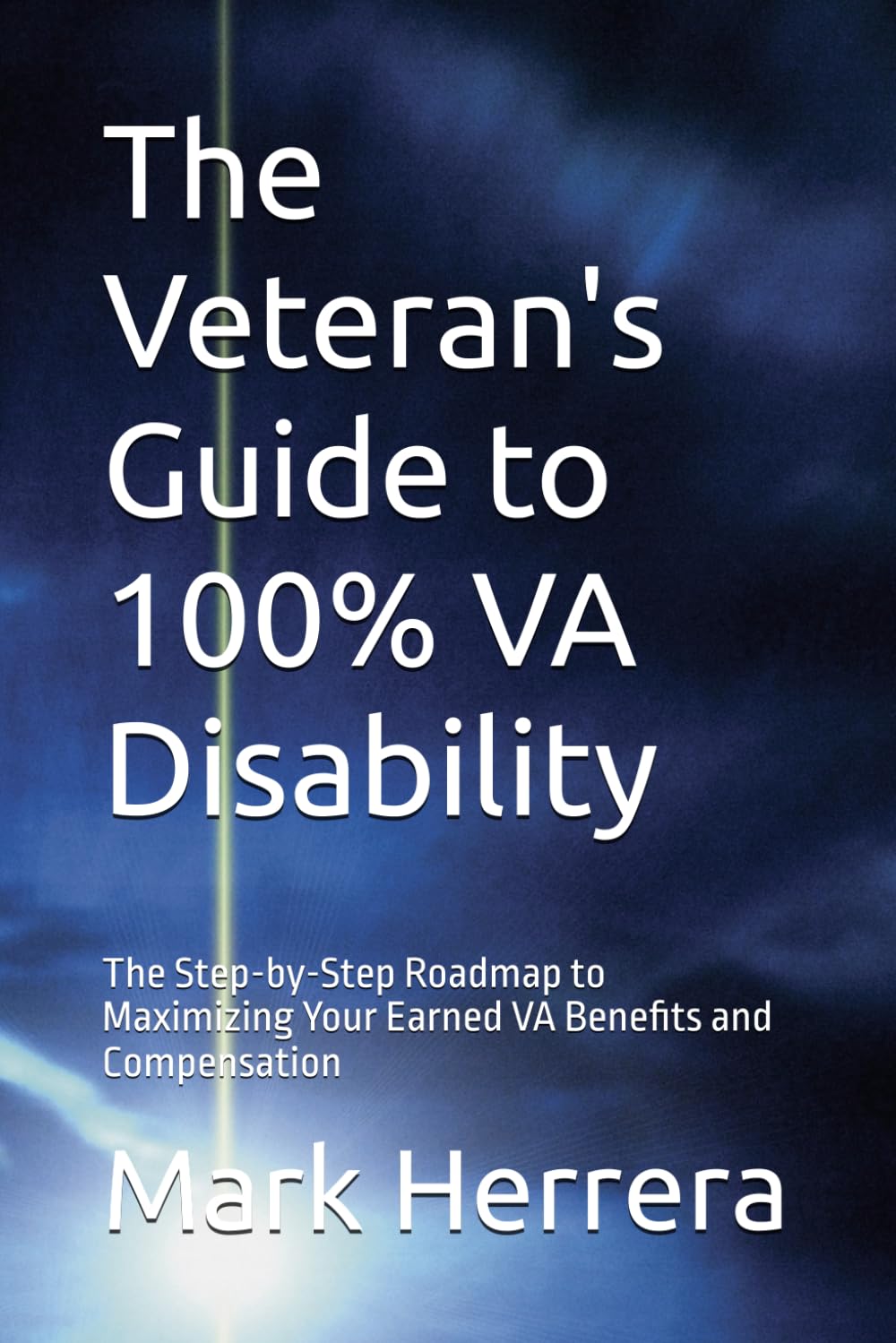 The Veteran's Guide to 100% VA Disability: The Step-by-Step Roadmap to Maximizing Your Earned VA Benefits and Compensation