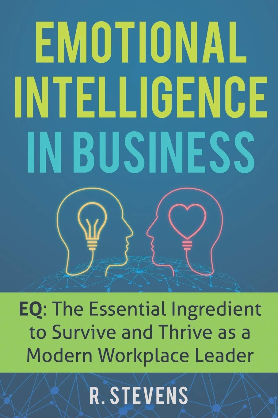 Independently Published Emotional Intelligence in Business: EQ: The Essential Ingredient to Survive and Thrive as a Modern Workplace Leader