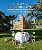 Zu Gast in Highclere Castle: Geschichten und Rezepte aus dem echten Downton Abbey - Fiona Countess of Carnarvon