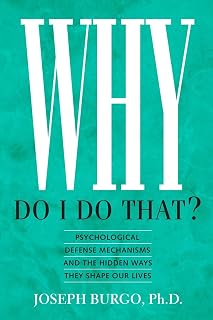 Why Do I Do That? by Joseph Burgo PhD: Master Psychological Defense Mechanisms for Emotional Healing & Self-Discovery