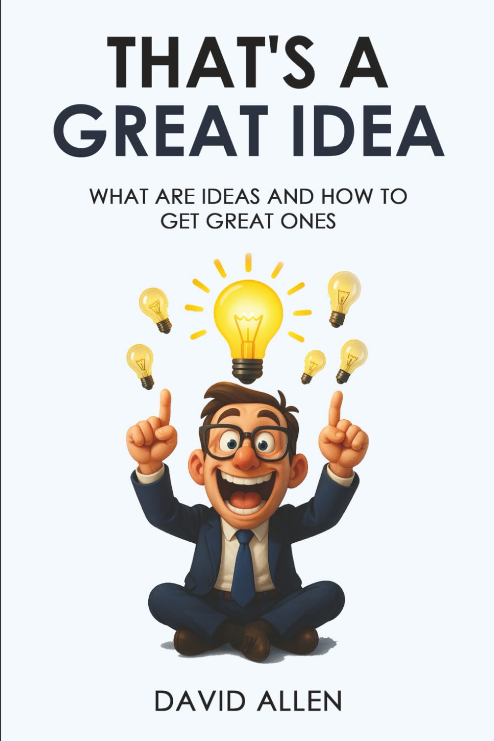 That's a Great Idea: What are ideas and how to get great ones.