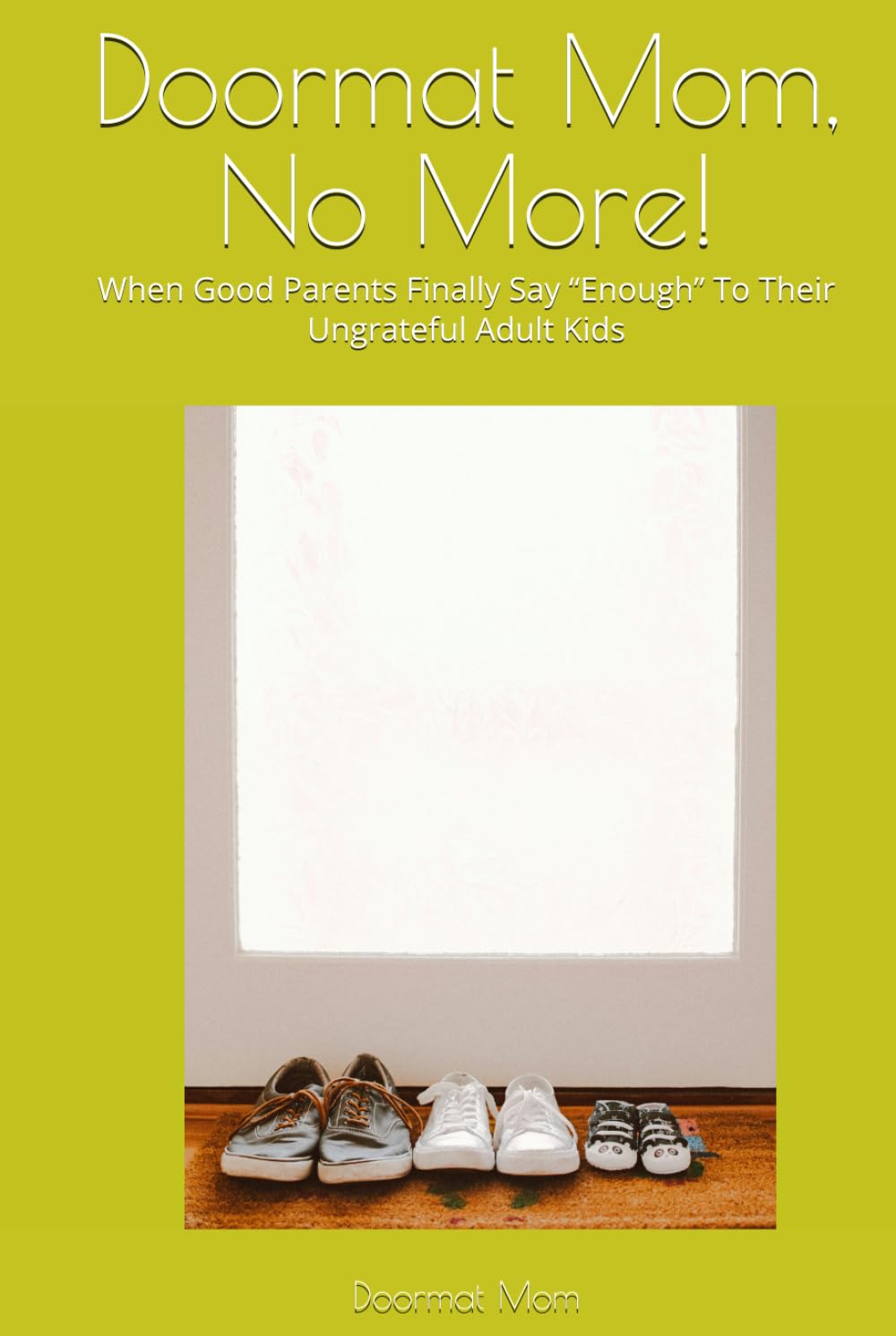 Doormat Mom, No More!: When Good Parents Finally Say “Enough” To Their Ungrateful Adult Kids