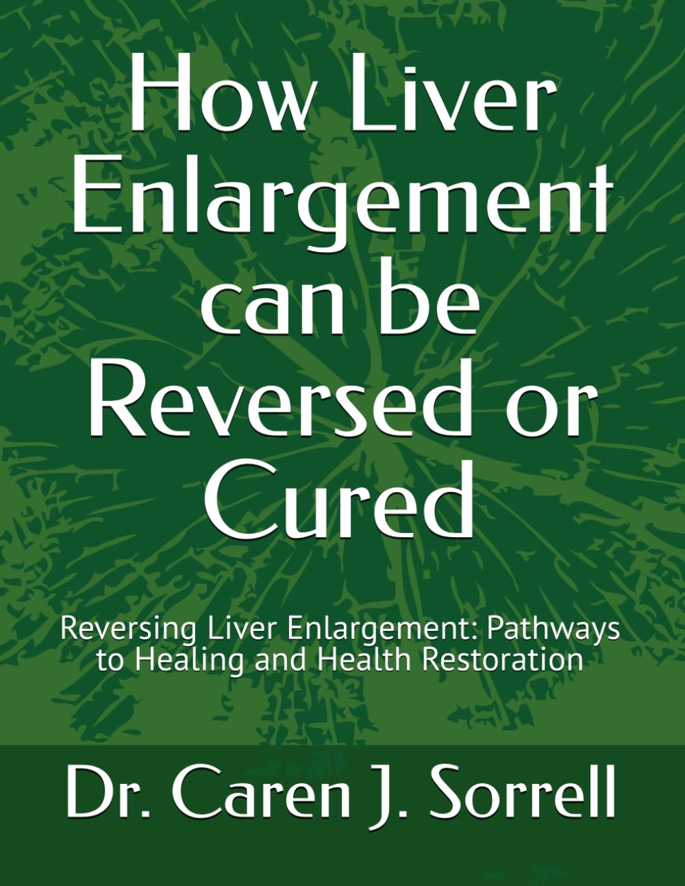 How Liver Enlargement can be Reversed or Cured: Reversing Liver Enlargement: Pathways to Healing and Health Restoration