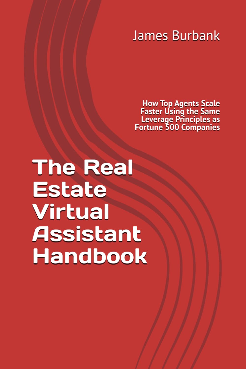 The Real Estate Virtual Assistant Handbook: How Top Agents Scale Faster Using the Same Leverage Principles as Fortune 500 Companies (Leverage: Streamlining Your Success with a Virtual Assistant)