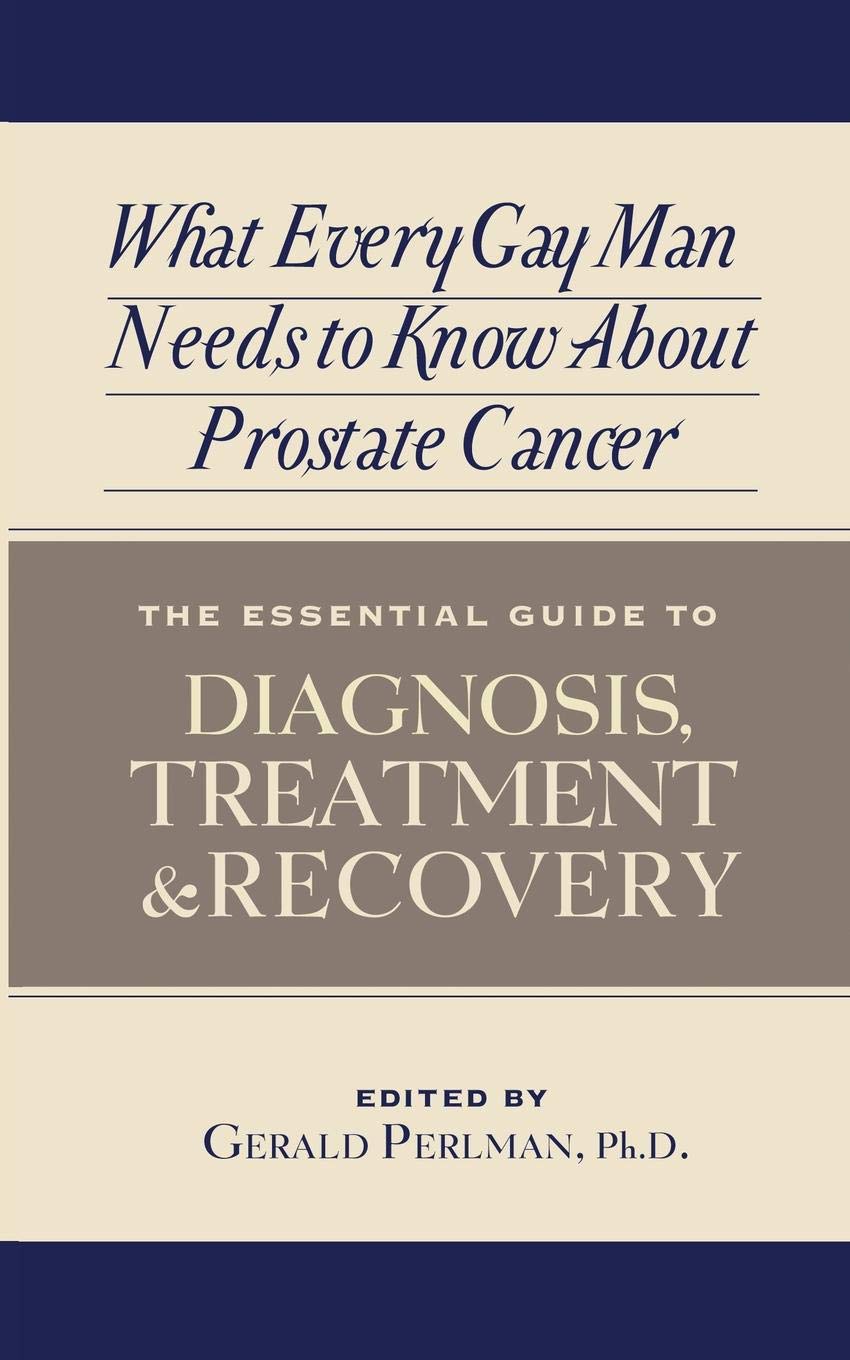 What Every Gay Man Needs to Know About Prostate Cancer: The Essential Guide to Diagnosis, Treatment, and Recovery