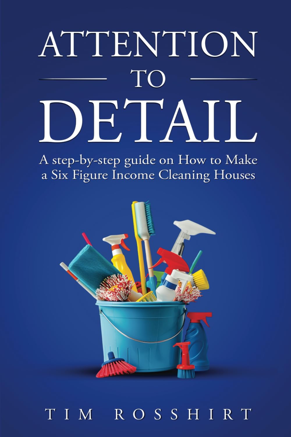 Attention to Detail: How to Make a six Figure income Cleaning Houses: How to Make a six figure income cleaning houses
