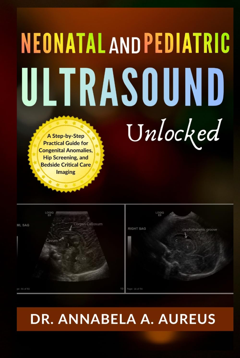 Neonatal & Pediatric Ultrasound Unlocked: A Step-by-Step Practical Guide for Congenital Anomalies, Hip Screening, and Bedside Critical Care Imaging (The Ultrasound Mastery Series)