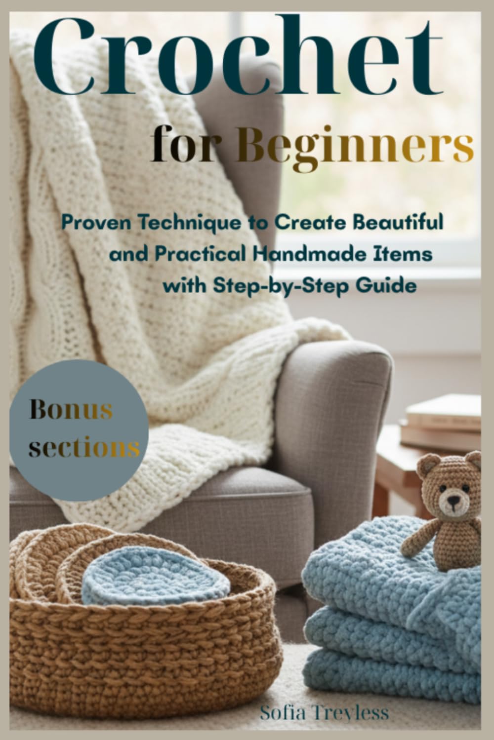 Crochet for Beginners: Proven Technique to Create Beautiful and Practical Handmade Items with Step-by-Step Guide