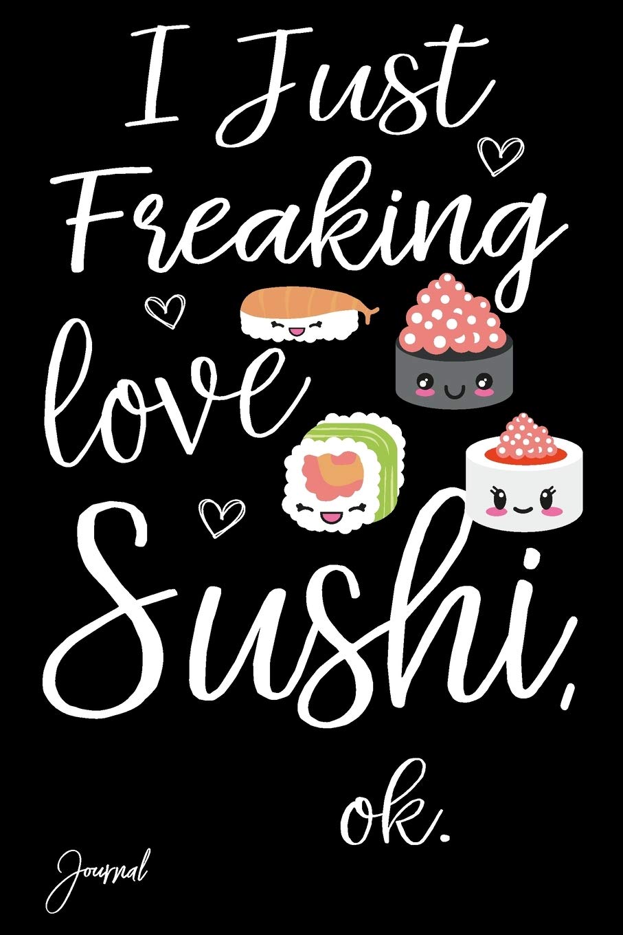 I Just Freaking Love Sushi Ok Journal: 110 Blank Lined Pages - 6" x 9" Notebook With Funny Sushi Print On The Cover