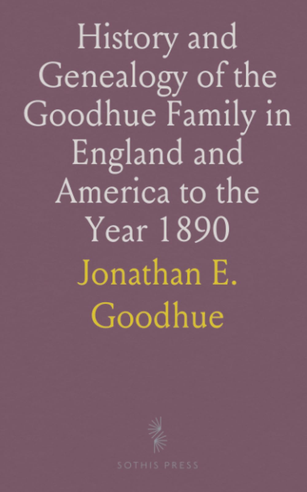 History and Genealogy of the Goodhue Family in England and America to the Year 1890