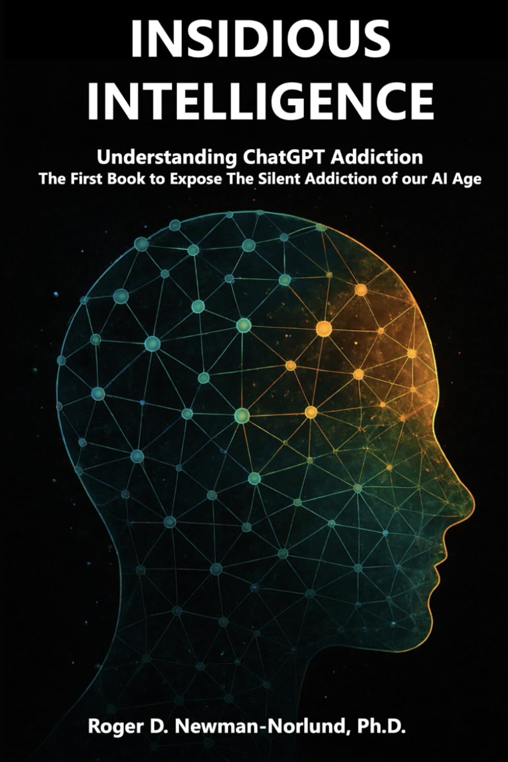 Insidious Intelligence: Understanding ChatGPT Addiction: The First Book to Expose And Explore The Silent Addiction of our AI Age