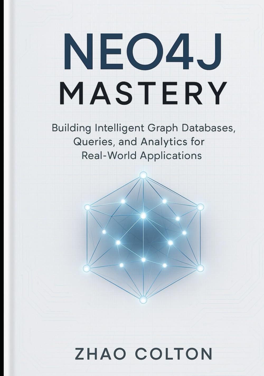 Neo4j Mastery: Building Intelligent Graph Databases, Queries, and Analytics for Real-World Applications
