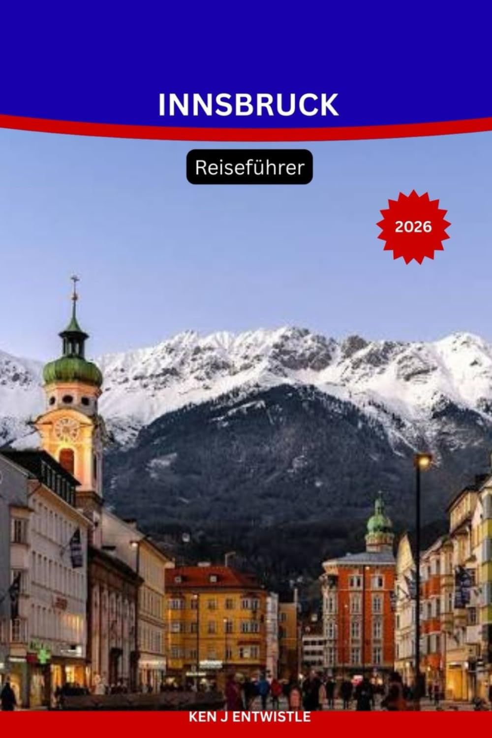 INNSBRUCK Reiseführer 2026: Der komplette Reiseführer für die österreichische Alpenhauptstadt: Sehenswürdigkeiten, Skigebiete, Tagesausflüge, ... saisonale Reiserouten und praktische Tipps.