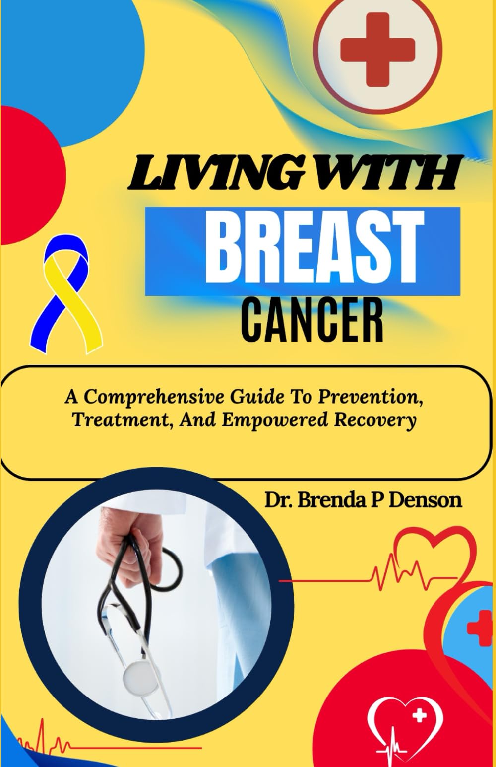 Living With Breast Cancer: A Comprehensive Guide To Prevention, Treatment, And Empowered Recovery
