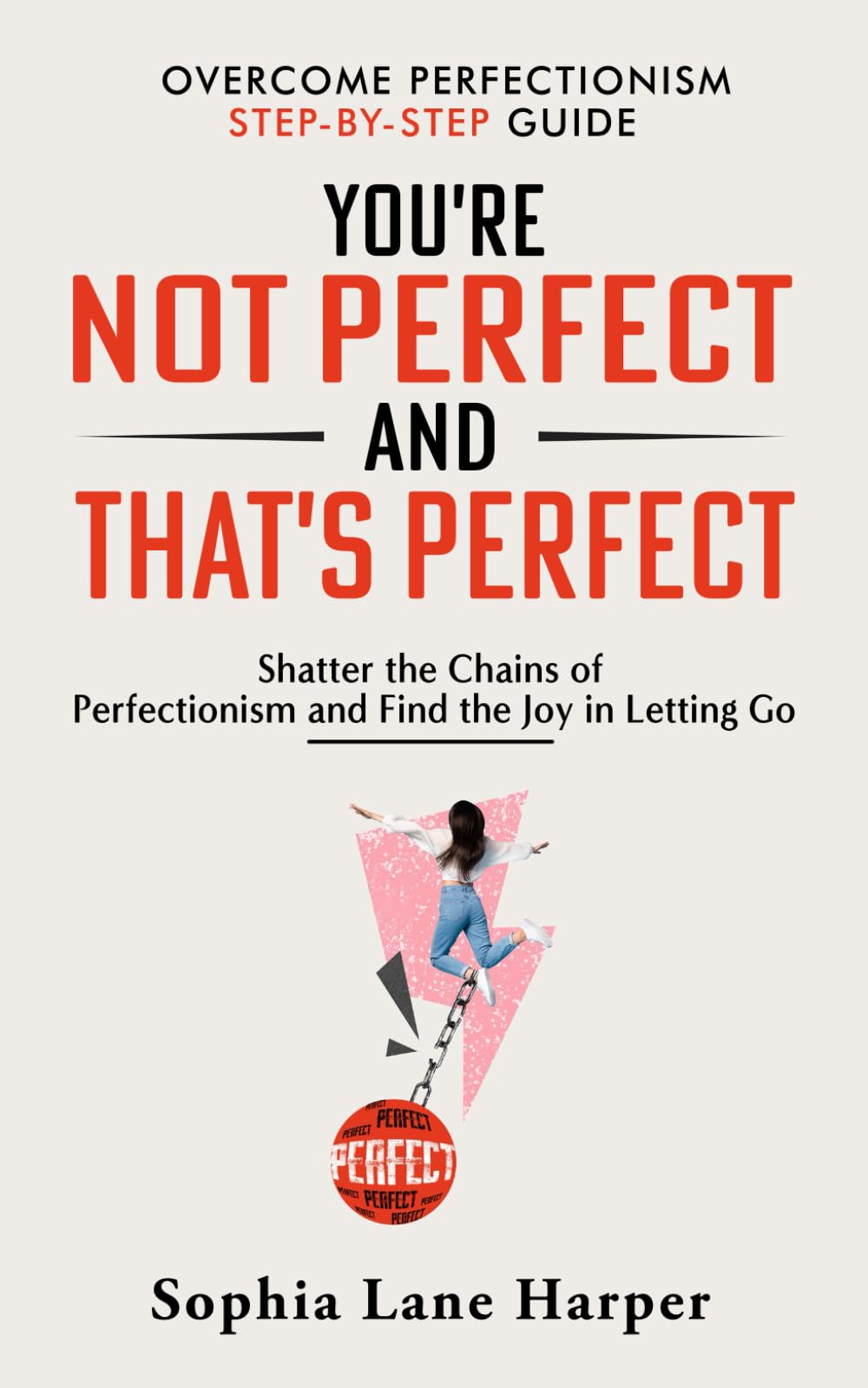 You’re Not Perfect and That’s Perfect: Shatter the Chains of Perfectionism and Find the Joy in Letting Go