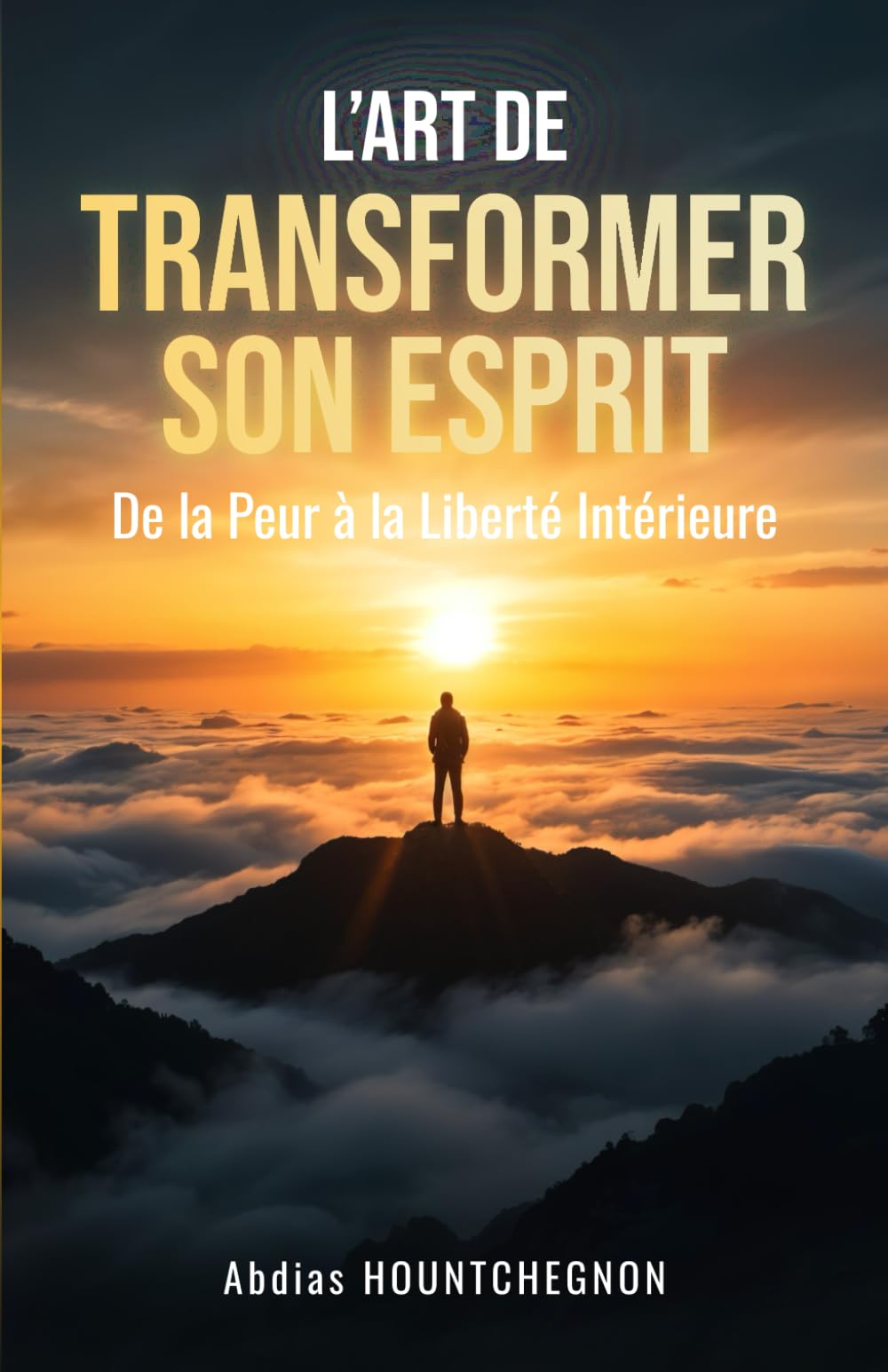 L’ART DE TRANSFORMER SON ESPRIT: De la peur à la liberté intérieure