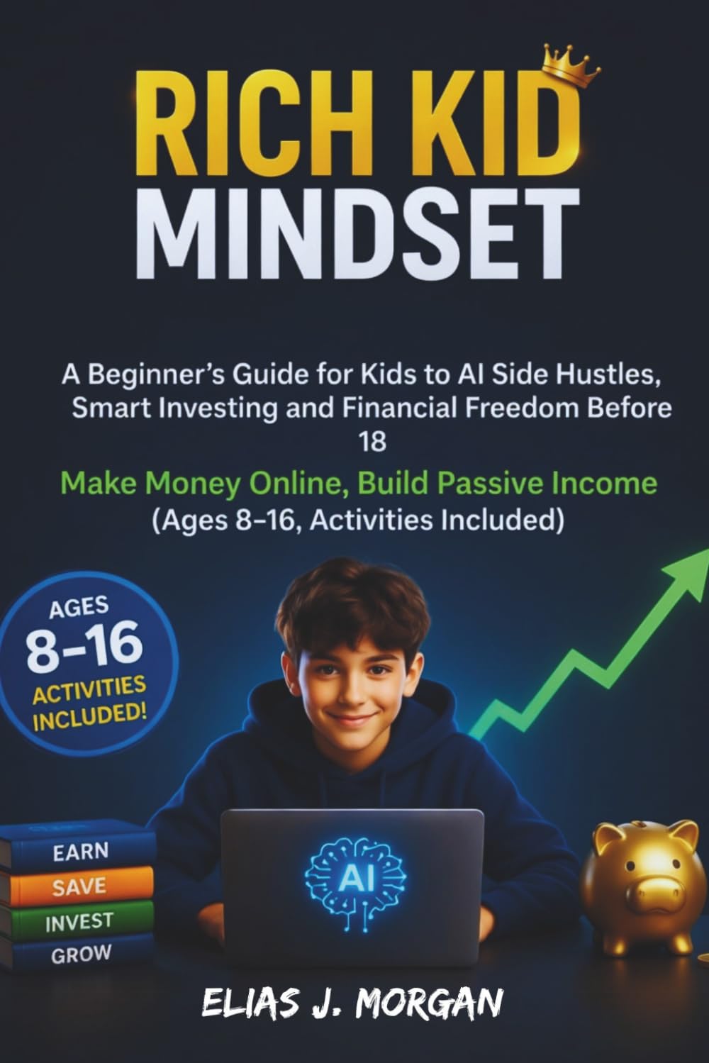 Rich Kid Mindset: A Beginner’s Guide for Kids to AI Side Hustles, Smart Investing and Financial Freedom Before 18