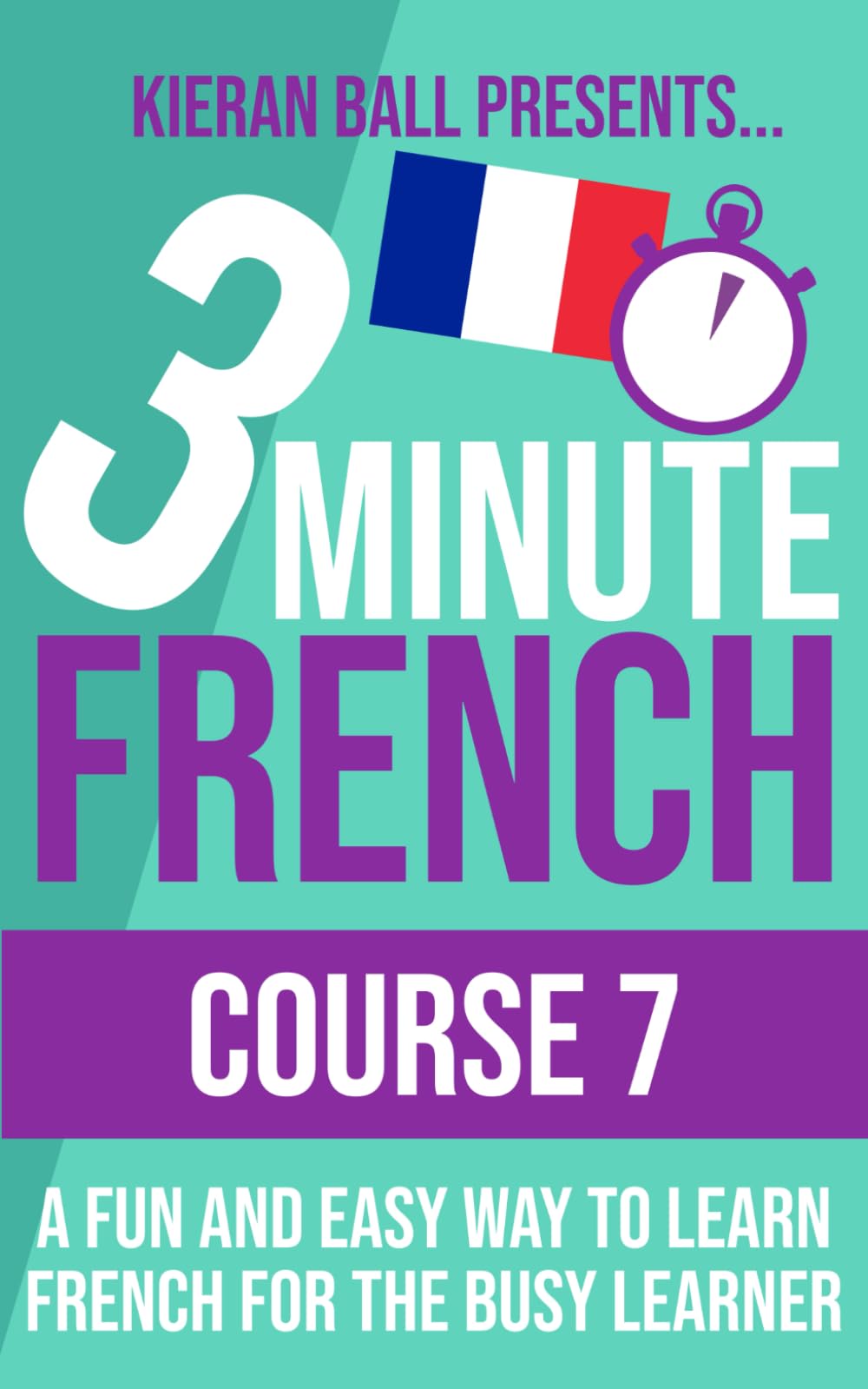 3 Minute French - Course 7: A fun and easy way to learn French for the busy learner (3 Minute French (course books))