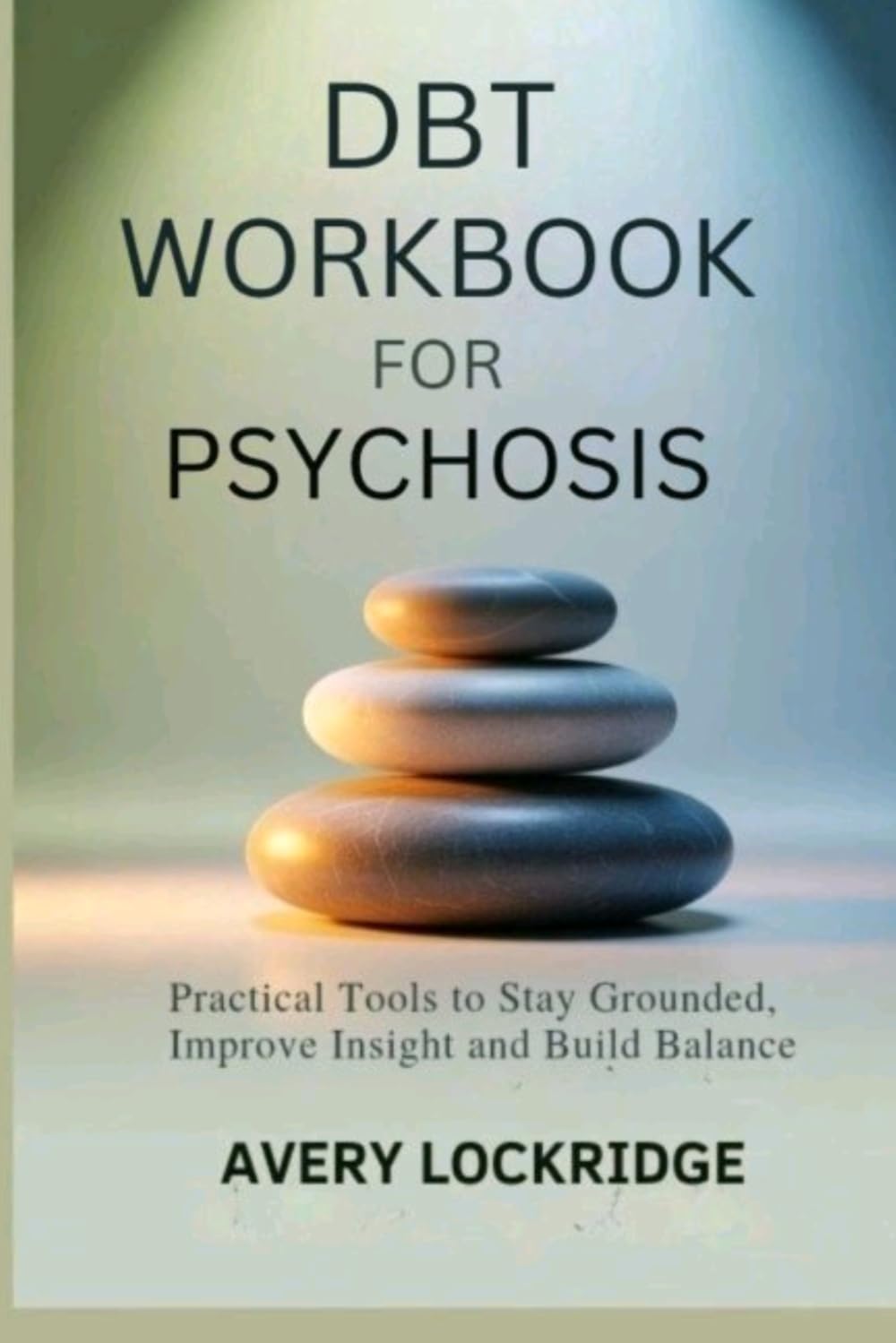 DBT WORKBOOK FOR PSYCHOSIS: Practical Tools to Stay Grounded, Improve Insight and Build Balance
