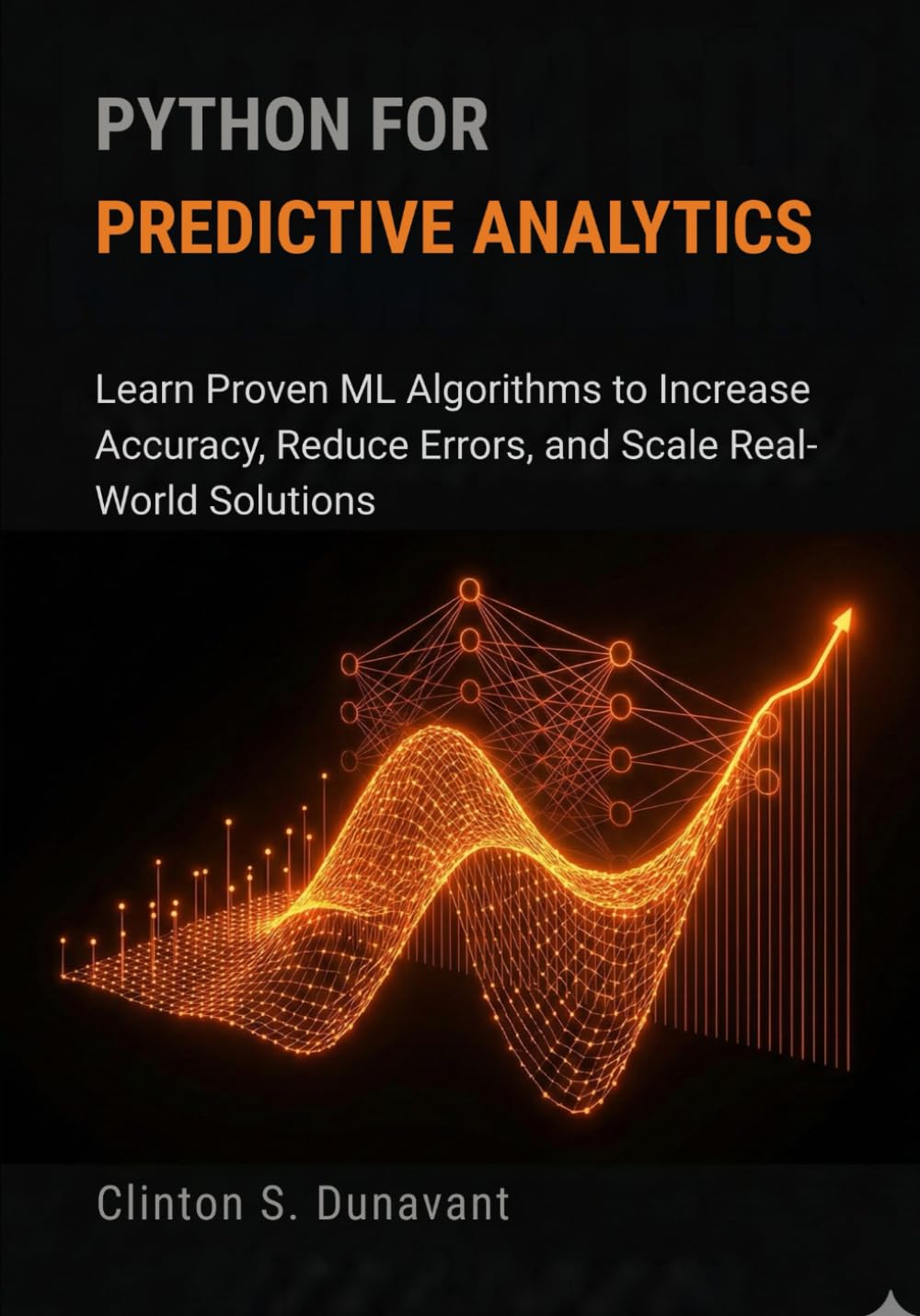 Python for Predictive Analytics: Learn Proven ML Algorithms to Increase Accuracy, Reduce Errors, and Scale Real-World Solutions (AI & Applied ML)