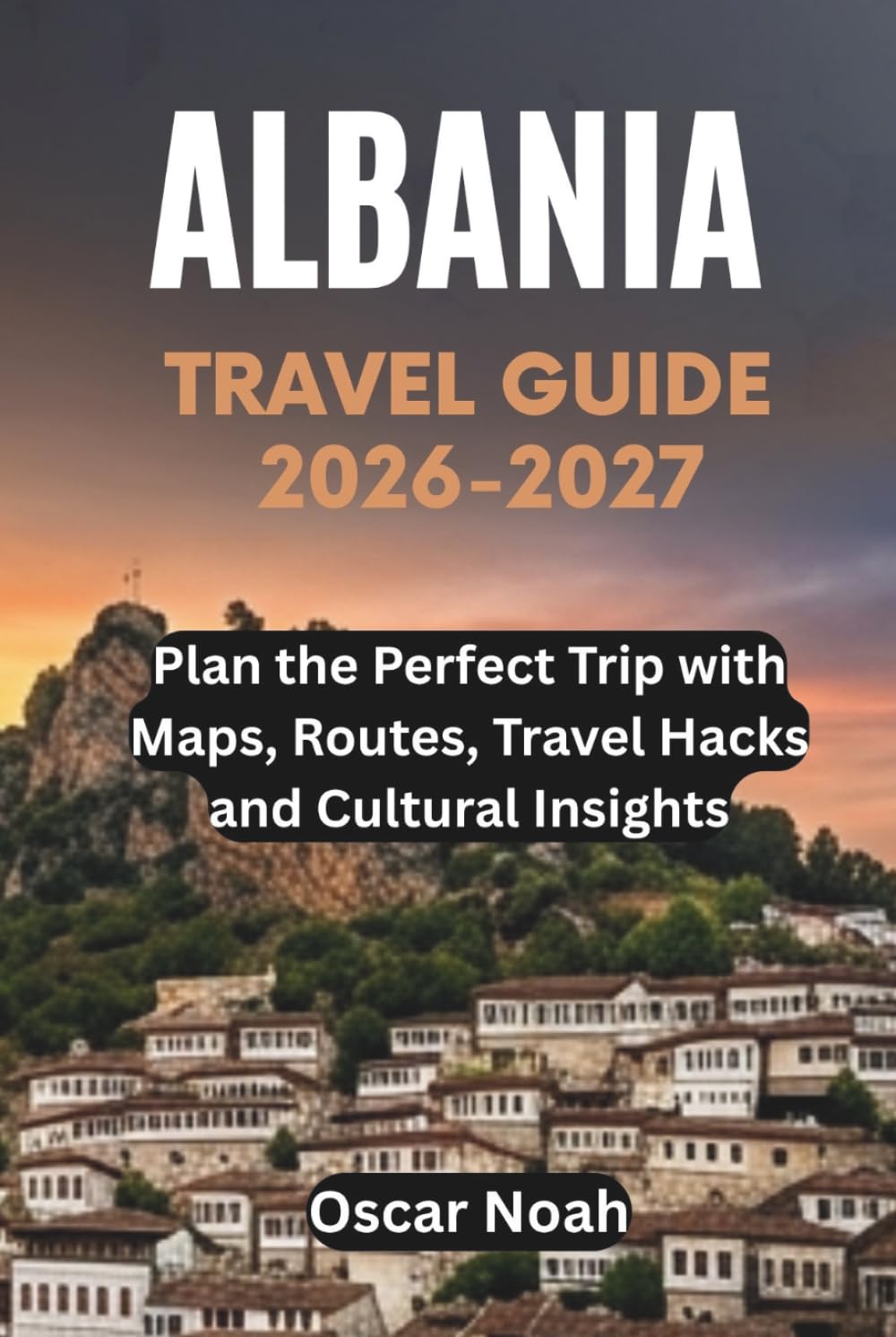 ALBANIA TRAVEL GUIDE 2026-2027: Plan the Perfect Trip with Maps, Routes, Travel Hacks and Cultural Insights