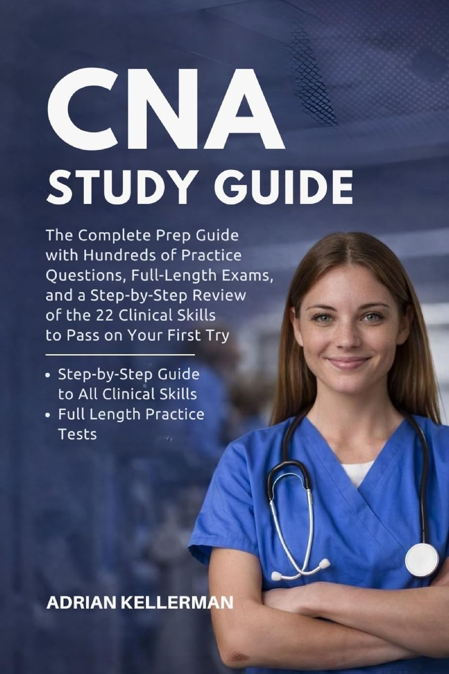 CNA Study Guide: The Complete Prep Guide with Hundreds of Practice Questions, Full-Length Exams, and a Step-by-Step Review of the 22 Clinical Skills to Pass on Your First Try