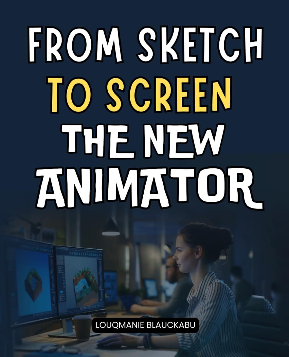 From Sketch to Screen The New Animator: A Complete Guide To Building Animation Skills Developing Creative Discipline Avoiding Pitfalls And Turning Passion Into A Career In The Art Of Movement