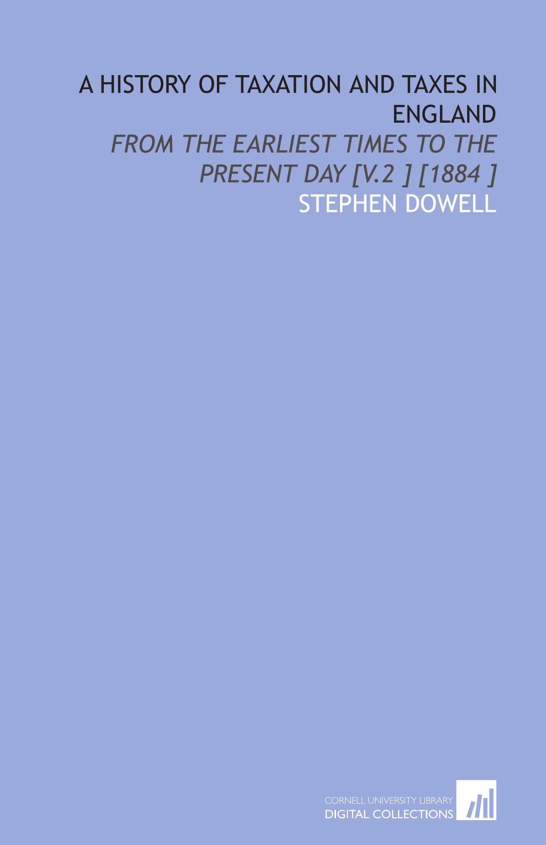 A History of Taxation and Taxes in England: From the Earliest Times to the Present Day [V.2 ] [1884 ]