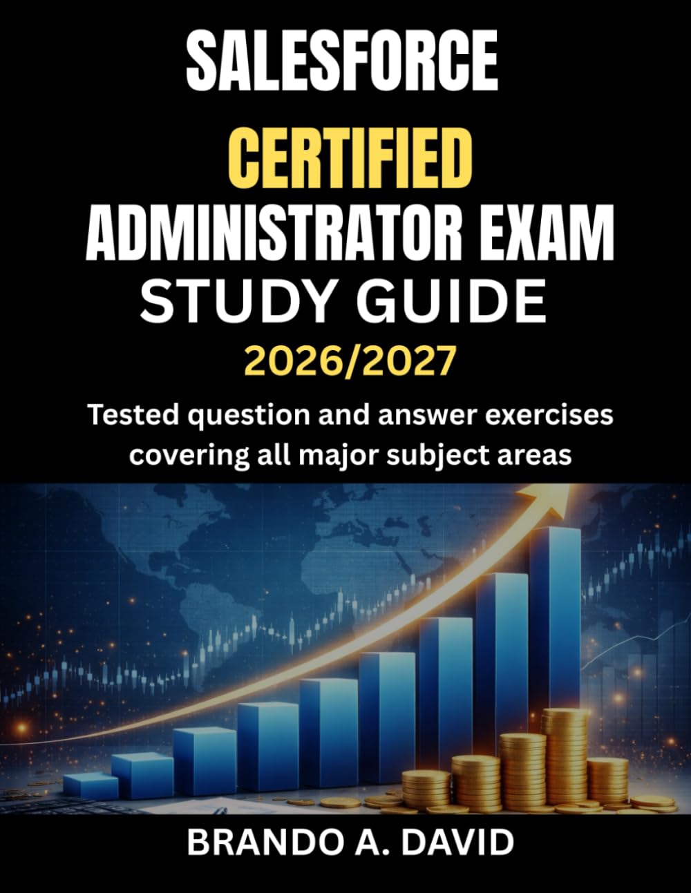 SALESFORCE CERTIFIED ADMINISTRATOR EXAM STUDY GUIDE 2026/2027: Tested question and answer exercises covering all major subject areas