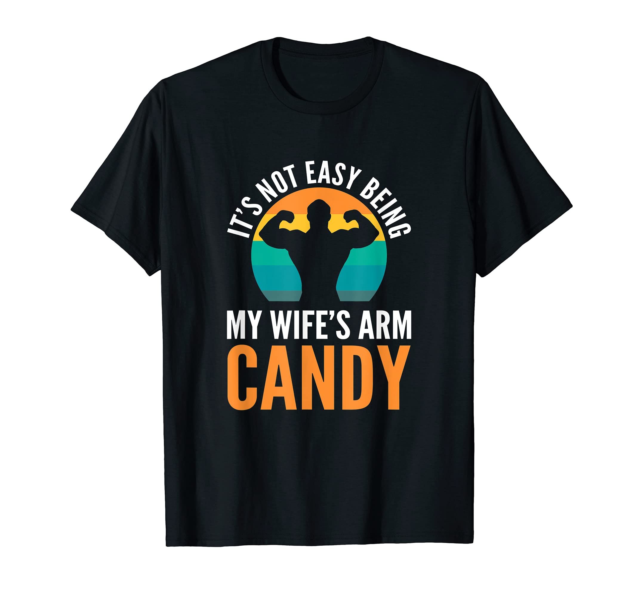Its Not Easy Being My Wifes Arm Candy T-Shirt