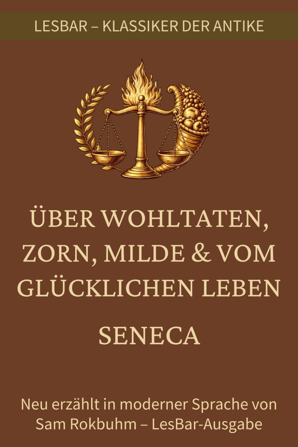 Seneca - Lehren über ein glückliches Leben, Wohltaten, Zorn und Milde.: LesBar – Weil Klassiker nicht kompliziert sein müssen (LesBar - neu erzählt in moderner Sprache)
