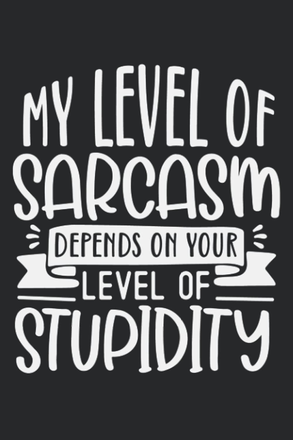 My Level Of Sarcasm Depends On Your Level Of Stupidity Notebook: Fun notebook design. Perfect for a journal, a school notebook, a daily planner or for ... gift, birthday present or just because!