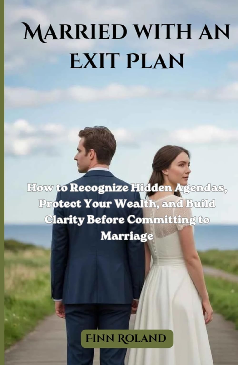 Married with an Exit Plan: How to Recognize Hidden Agendas, Protect Your Wealth, and Build Clarity Before Committing to Marriage