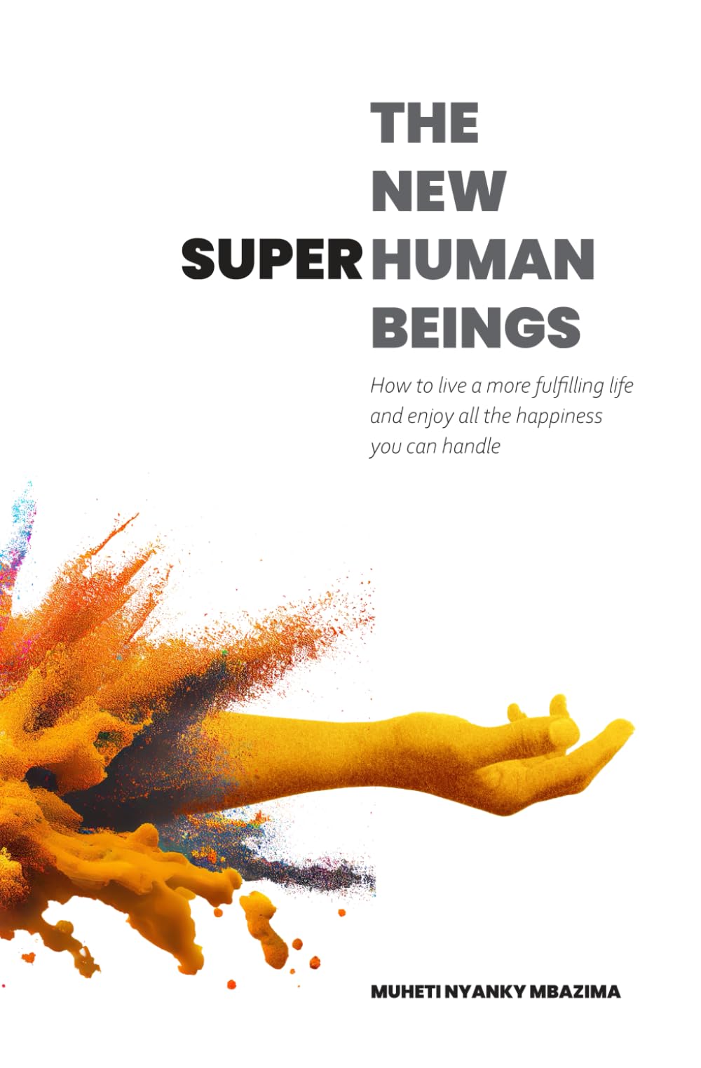 The New Superhuman Beings: How to live a more fulfilling life and enjoy all the happiness you can handle