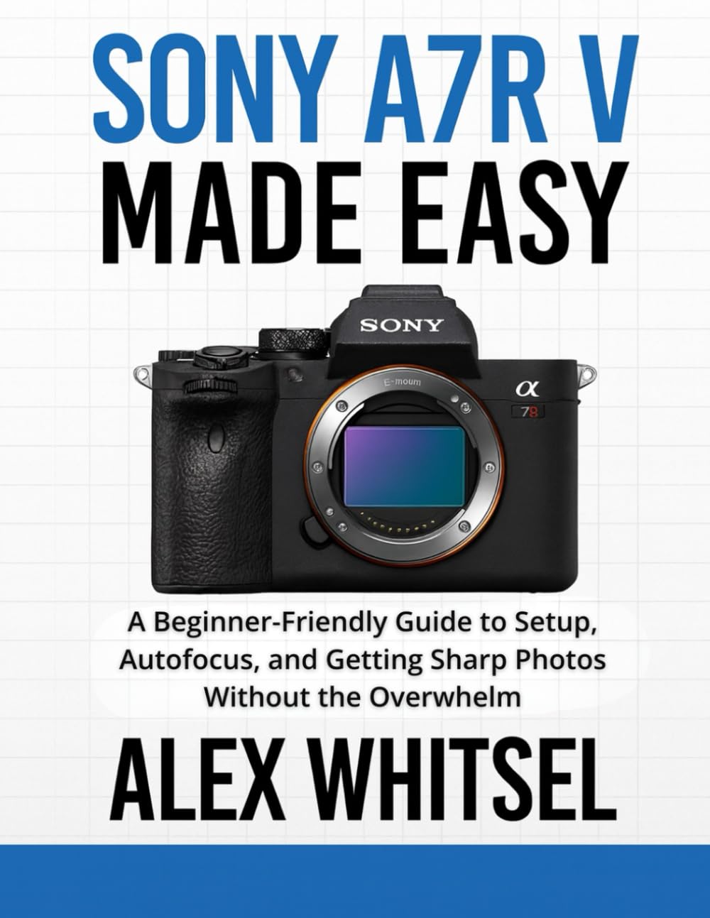 Sony a7R V Made Easy: A Beginner-Friendly Guide to Setup, Autofocus, and Getting Sharp Photos Without the Overwhelm