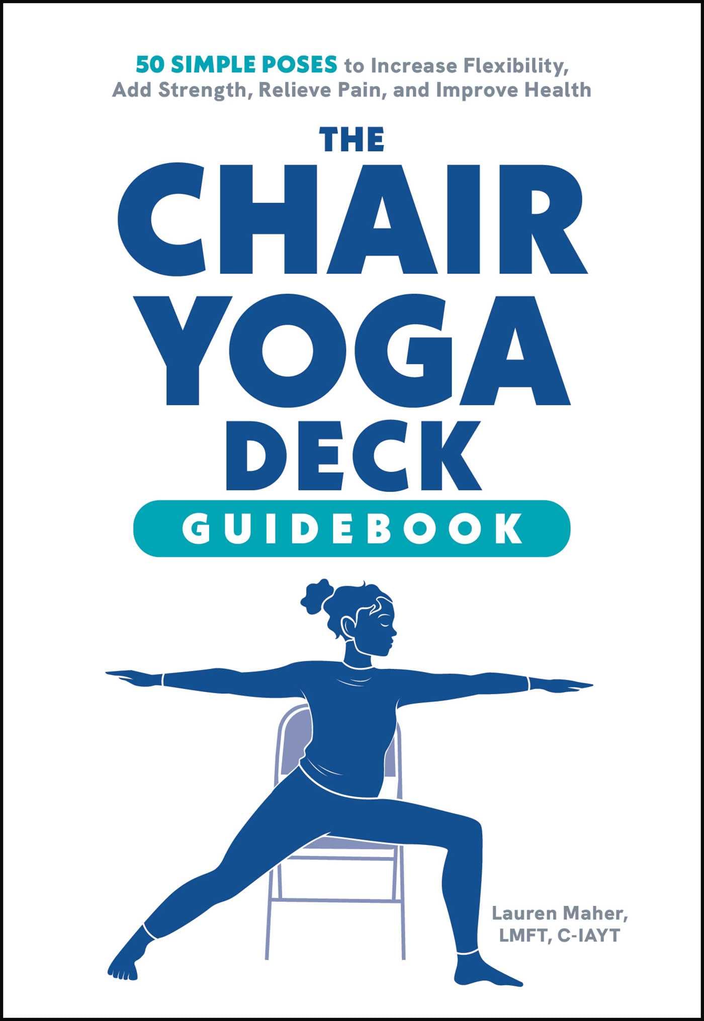The Chair Yoga Deck: 50 Simple Poses to Increase Flexibility, Add Strength, Relieve Pain, and Improve Health