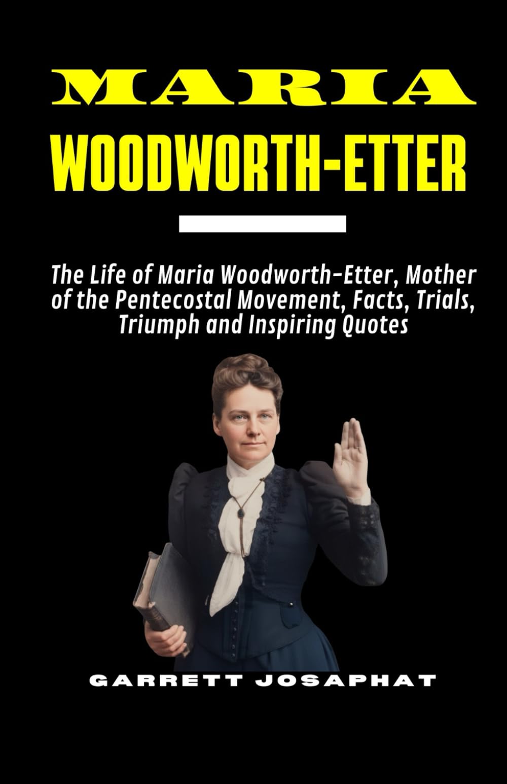 MARIA WOODWORTH-ETTER: The Life of Maria Woodworth-Etter, Mother of the Pentecostal Movement, Facts, Trials, Triumph and Inspiring Quotes