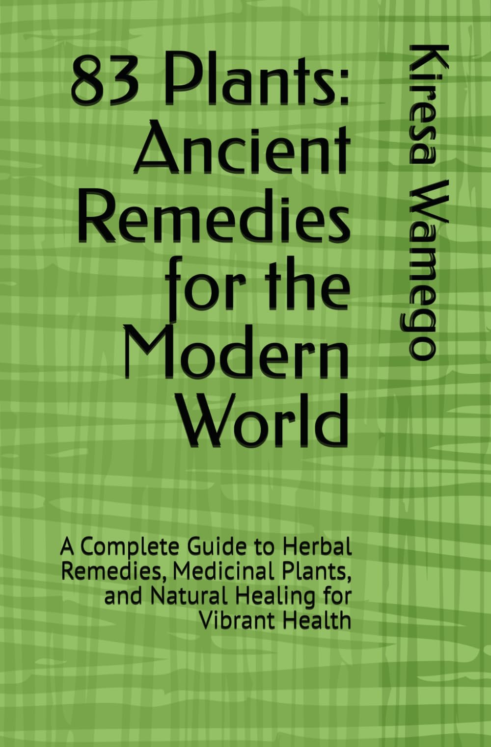 83 Plants: Ancient Remedies for the Modern World: A Complete Guide to Herbal Remedies, Medicinal Plants, and Natural Healing for Vibrant Health