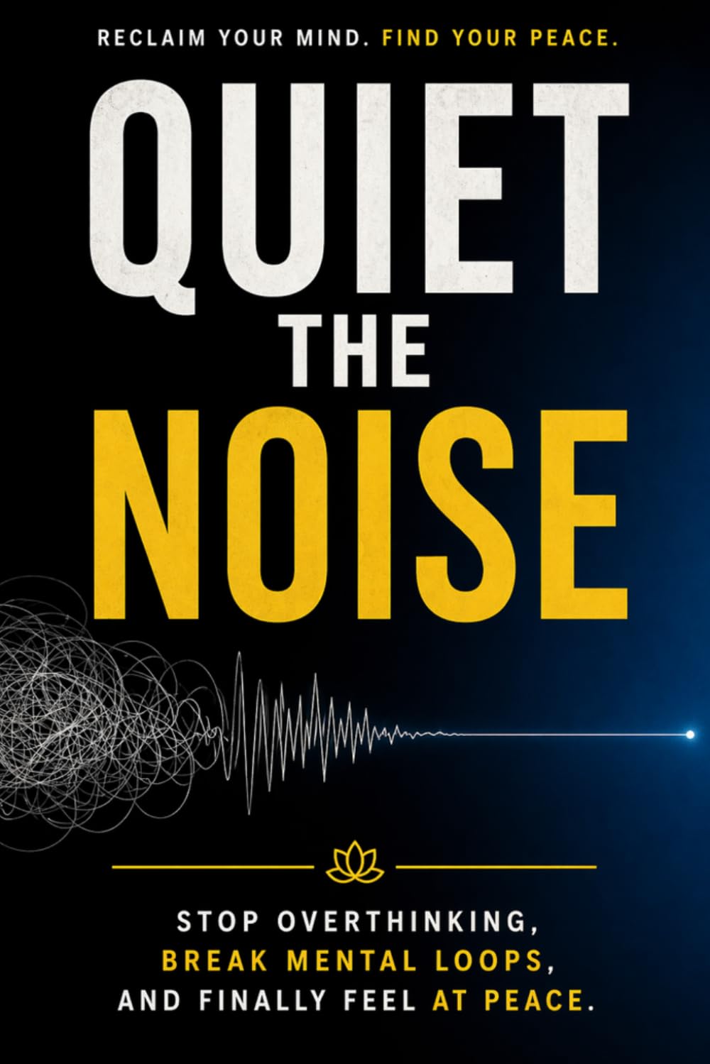 Quiet the Noise: Stop Overthinking, Break Mental Loops, and Finally Feel at Peace